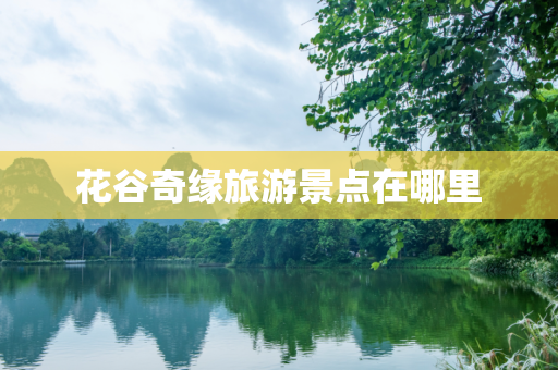 花谷奇缘旅游景点在哪里