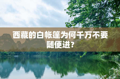 西藏的白帐篷为何千万不要随便进？