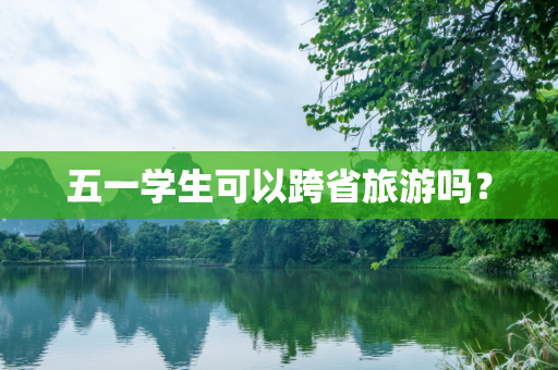 五一学生可以跨省旅游吗？