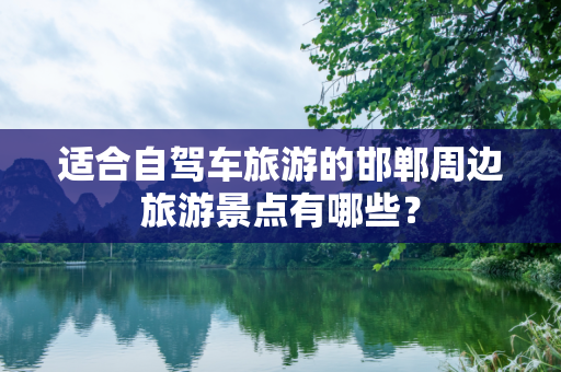 适合自驾车旅游的邯郸周边旅游景点有哪些？