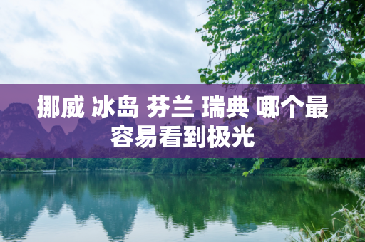 挪威 冰岛 芬兰 瑞典 哪个最容易看到极光