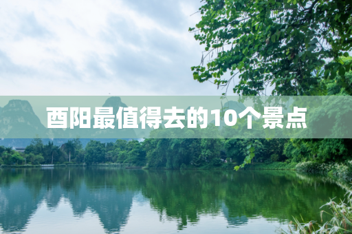 酉阳最值得去的10个景点
