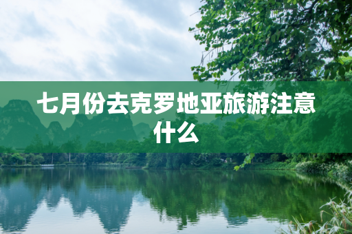 七月份去克罗地亚旅游注意什么