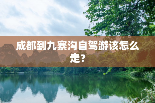 成都到九寨沟自驾游该怎么走？