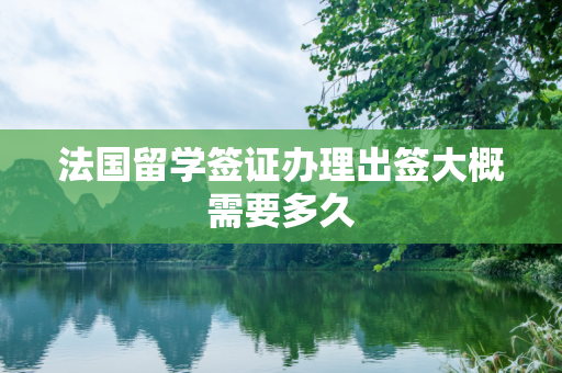 法国留学签证办理出签大概需要多久