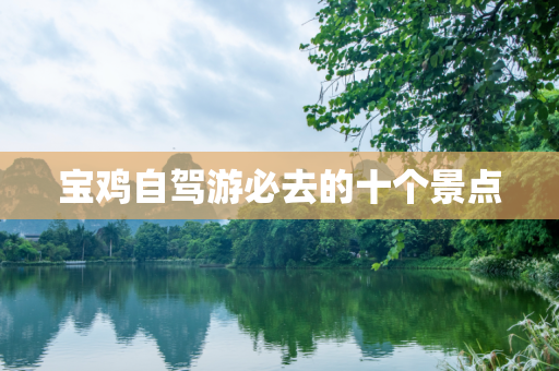宝鸡自驾游必去的十个景点