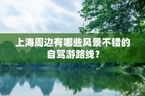 上海周边有哪些风景不错的自驾游路线？