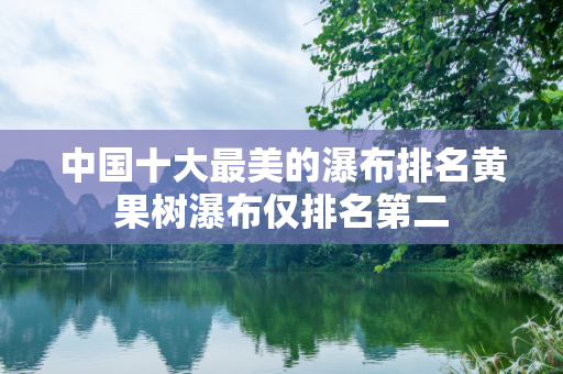 中国十大最美的瀑布排名黄果树瀑布仅排名第二