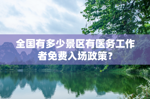 全国有多少景区有医务工作者免费入场政策？