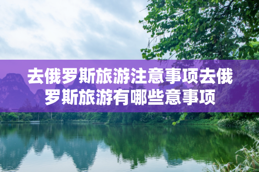 去俄罗斯旅游注意事项去俄罗斯旅游有哪些意事项
