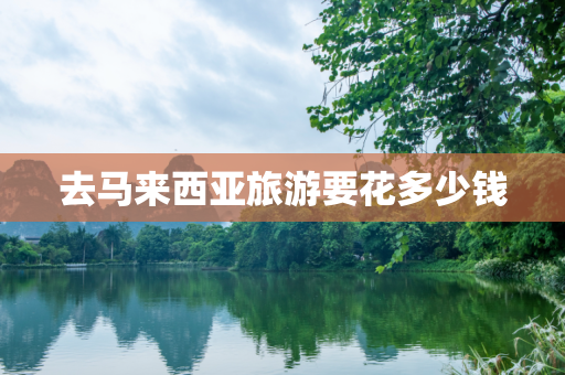 去马来西亚旅游要花多少钱