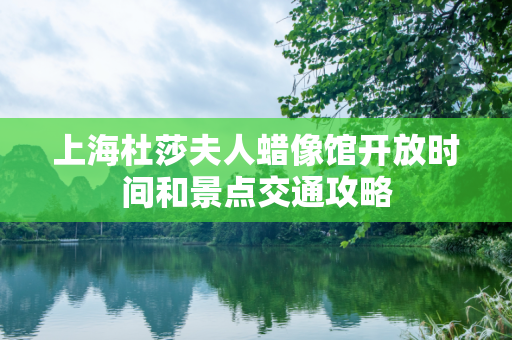 上海杜莎夫人蜡像馆开放时间和景点交通攻略