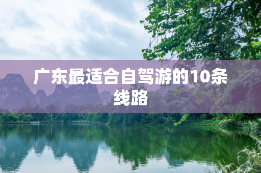 广东最适合自驾游的10条线路