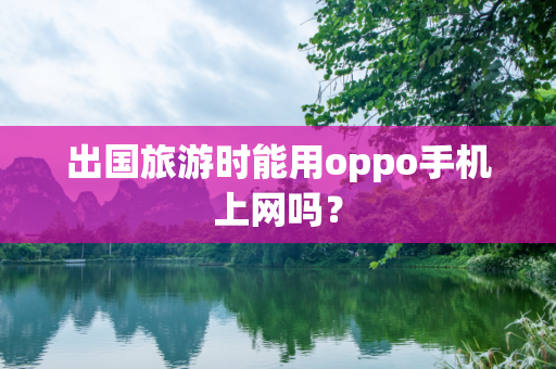 出国旅游时能用oppo手机上网吗？