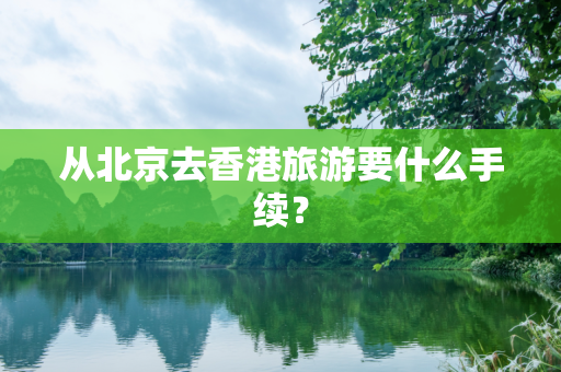 从北京去香港旅游要什么手续？