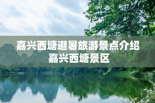 嘉兴西塘避暑旅游景点介绍 嘉兴西塘景区