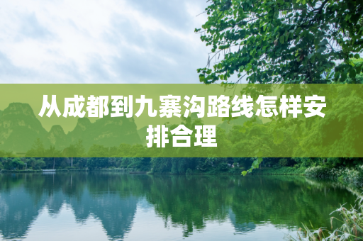 从成都到九寨沟路线怎样安排合理