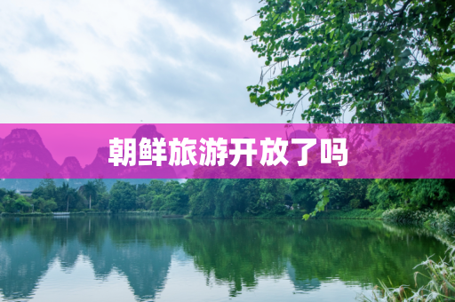 朝鲜旅游开放了吗