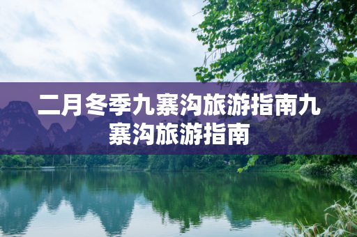 二月冬季九寨沟旅游指南九寨沟旅游指南