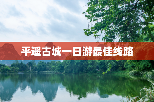 平遥古城一日游最佳线路