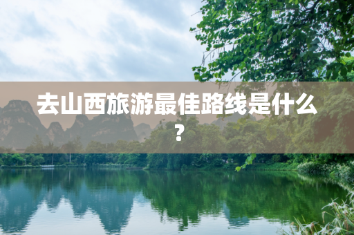 去山西旅游最佳路线是什么？