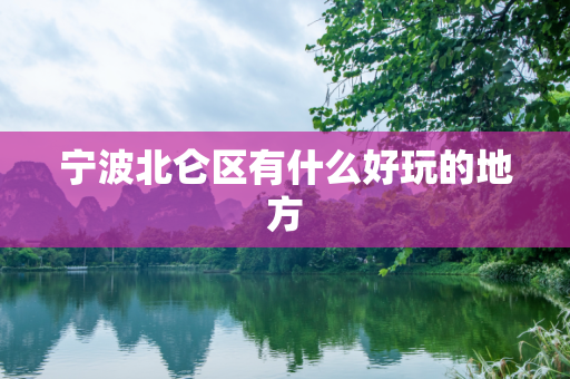 宁波北仑区有什么好玩的地方