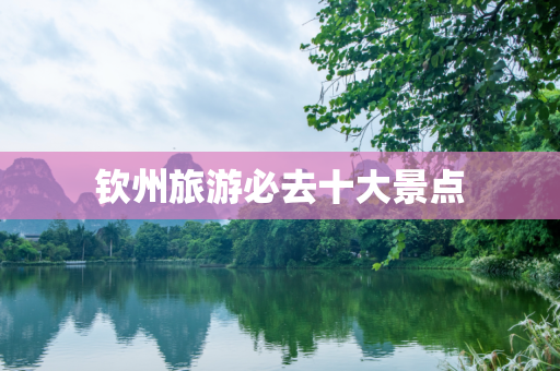 钦州旅游必去十大景点