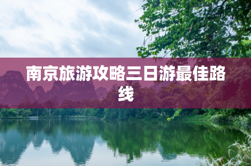 南京旅游攻略三日游最佳路线