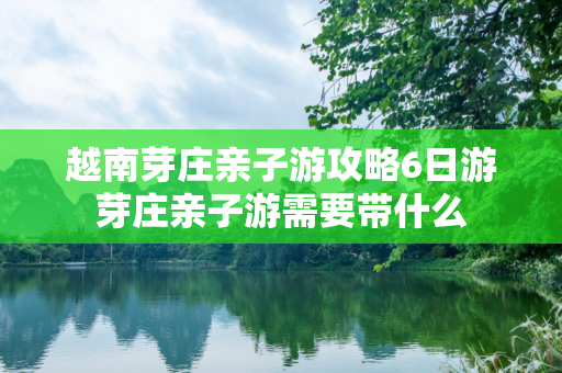 越南芽庄亲子游攻略6日游芽庄亲子游需要带什么