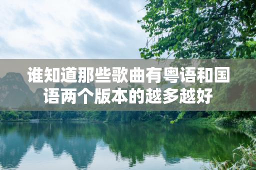 谁知道那些歌曲有粤语和国语两个版本的越多越好