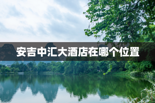 安吉中汇大酒店在哪个位置