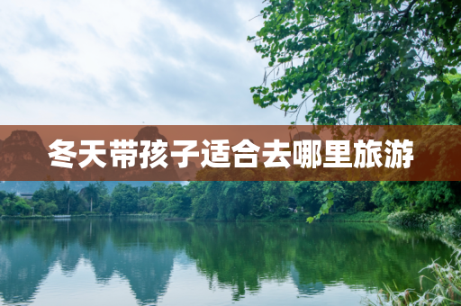 冬天带孩子适合去哪里旅游