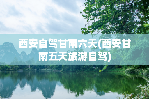 西安自驾甘南六天(西安甘南五天旅游自驾)