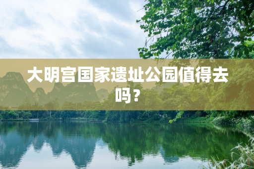 大明宫国家遗址公园值得去吗？