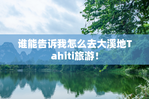 谁能告诉我怎么去大溪地Tahiti旅游！