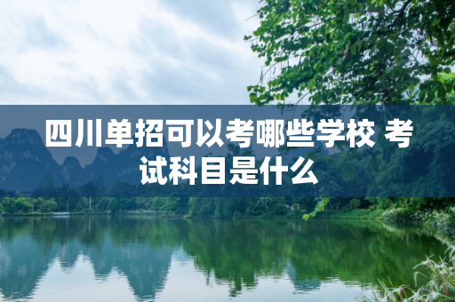 四川单招可以考哪些学校 考试科目是什么