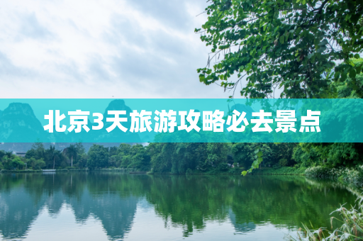 北京3天旅游攻略必去景点