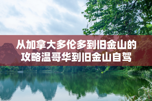 从加拿大多伦多到旧金山的攻略温哥华到旧金山自驾