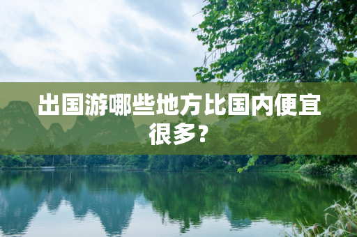 出国游哪些地方比国内便宜很多？
