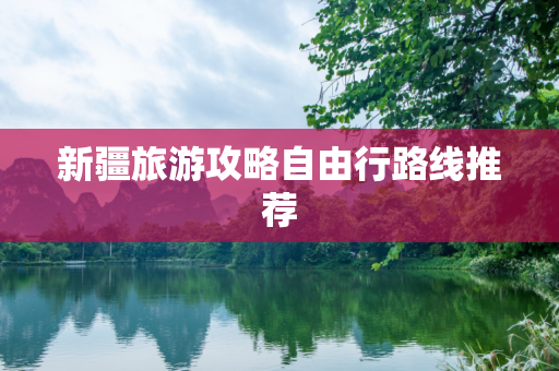 新疆旅游攻略自由行路线推荐
