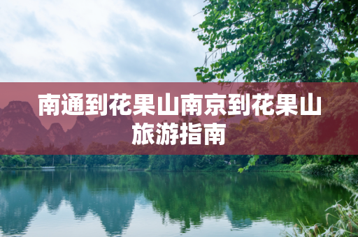 南通到花果山南京到花果山旅游指南