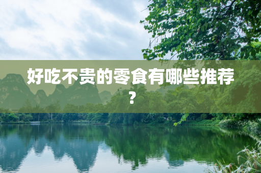 好吃不贵的零食有哪些推荐？