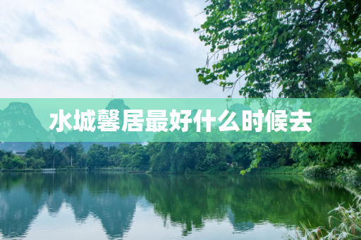 水城馨居最好什么时候去
