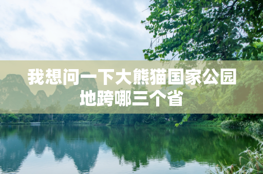 我想问一下大熊猫国家公园地跨哪三个省