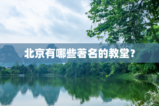 北京有哪些著名的教堂？