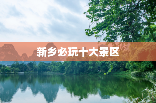 新乡必玩十大景区
