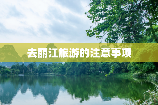 去丽江旅游的注意事项