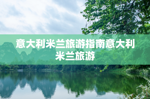 意大利米兰旅游指南意大利米兰旅游
