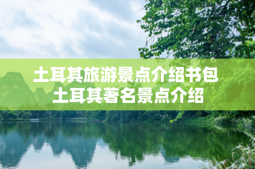 土耳其旅游景点介绍书包 土耳其著名景点介绍