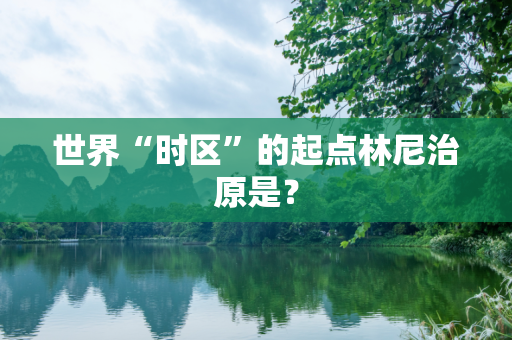 世界“时区”的起点林尼治原是？